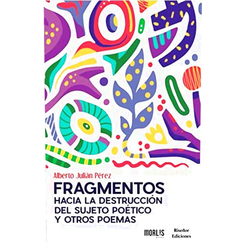 Alberto Julián Pérez Fragmentos hacia la destrucción del sujeto poético y otros poemas (Spanish Edition)