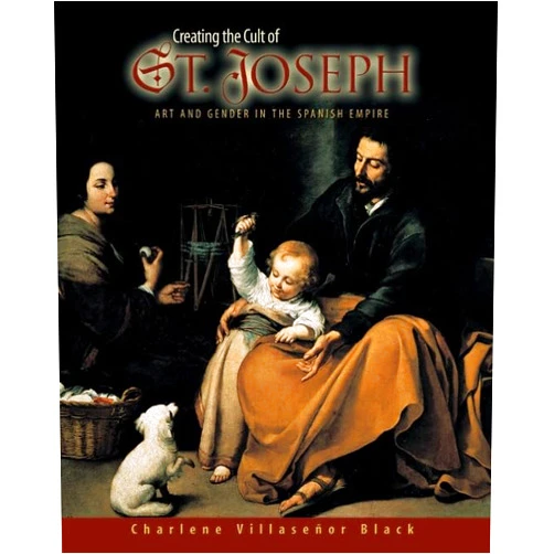 By Charlene Villaseñor Black (Author) Creating the Cult of St. Joseph: Art and Gender in the Spanish Empire