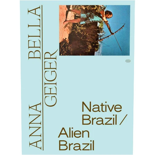 Adriano Pedrosa,Tomás Toledo,Anna Bella Geiger,Estrella de Diego,Gabriela de Launrentiis,Zanna Gilbert,Bernardo Mosqueira,Philippe Van Cauteren Anna Bella Geiger: Native Brazil/Alien Brazil