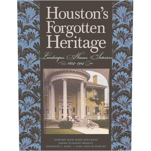 Dorothy Knox Howe Houghton,Alice (Barrie) M. Scardino Bradley,Katherine S. Howe,Sadie Gwin Blackburn Houston's Forgotten Heritage: Landscape, Houses, Interiors, 1824-1914 (Volume 2) (Sara and John Lindsey Series in the Arts and Humanities)