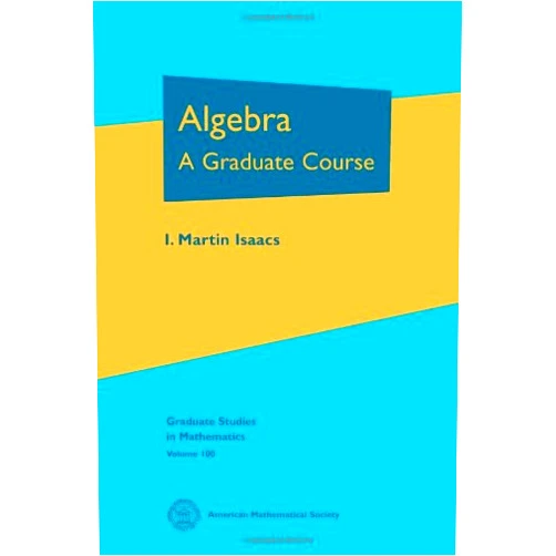 I. Martin Isaacs Algebra: A Graduate Course (Graduate Studies in Mathematics, 100)