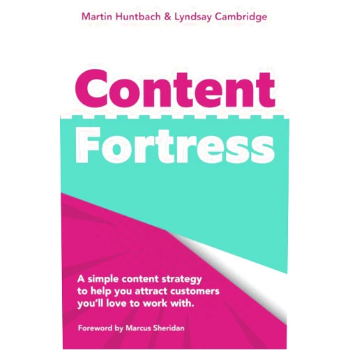 Martin Huntbach,Lyndsay Cambridge,Marcus Sheridan Content Fortress: A Simple Content Marketing Strategy That Helps You Attract Customers You'll LOVE to do Business With