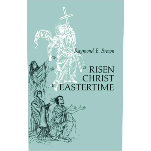 Raymond E. Brown A Risen Christ in Eastertime: Essays on the Gospel Narratives of the Resurrection