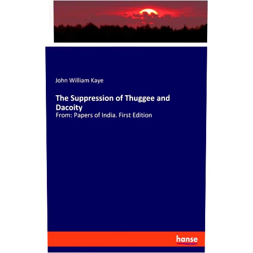 John William Kaye The Suppression of Thuggee and Dacoity: From: Papers of India. First Edition
