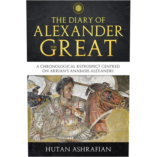 Hutan Ashrafian The Diary of Alexander the Great: A Chronological Retrospect Centred On Arrian's Anabasis Alexandri (Meta-Chronology Series)