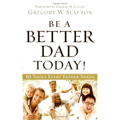 Gregory Slayton,Charles Colson Be a Better Dad Today!: 10 Tools Every Father Needs