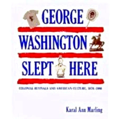 Karal Ann Marling George Washington Slept Here: Colonial Revivals and American Culture, 1876-1986
