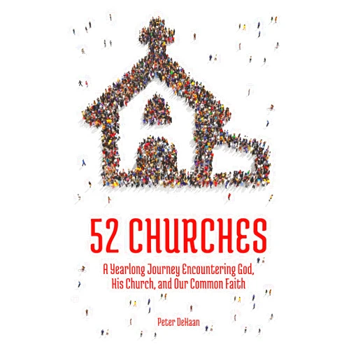Peter DeHaan 52 Churches: A Yearlong Journey Encountering God, His Church, and Our Common Faith (Visiting Churches Series)