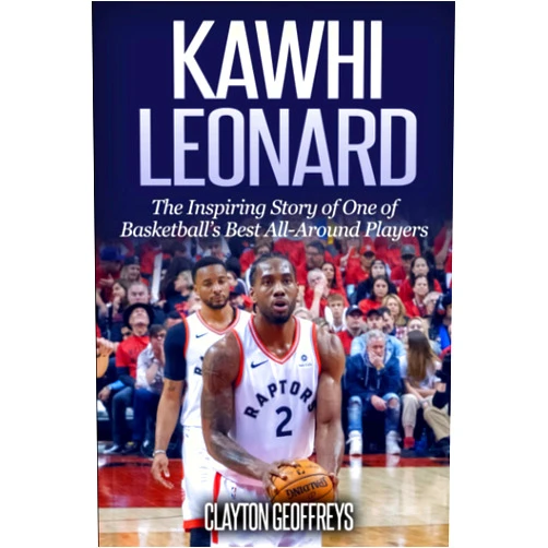 Clayton Geoffreys Kawhi Leonard: The Inspiring Story of One of Basketball's Best All-Around Players (Basketball Biography Books)
