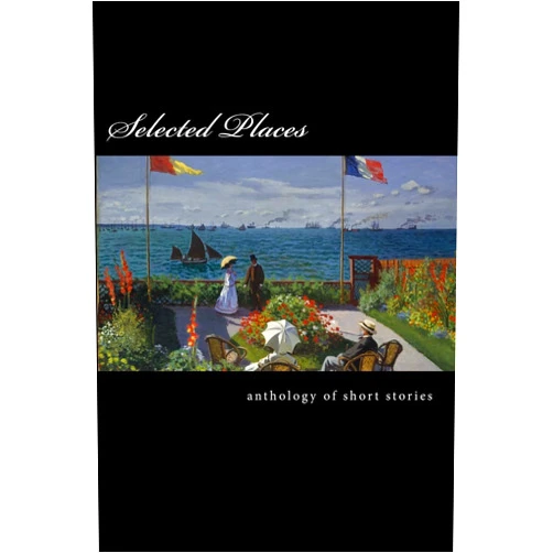 Fariel Shafee,Gillian Rioja,John Mueter,Victoria Whittaker,Matthew McKiernan,Melodie Corrigall,William Doreski,Priscilla Cook,Rob Pope,Billie Louise Jones Selected Places: An Anthology of Short Stories