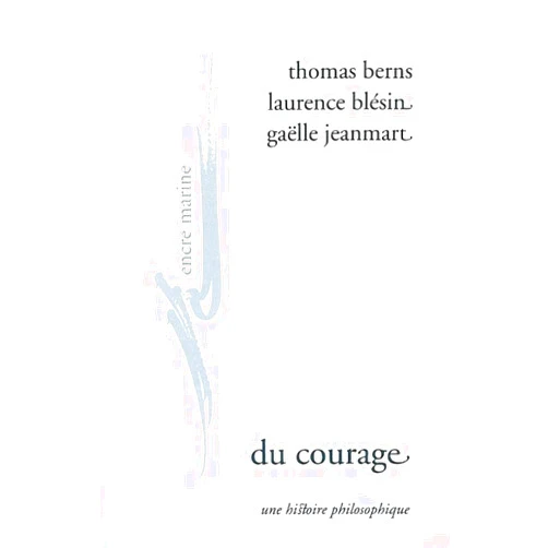 French Edition by Thomas Berns (Author), Laurence Blesin (Author), Gaelle Jeanmart (Author) & 0 more Du Courage: Une Histoire Philosophique (Encre Marine) (French Edition)