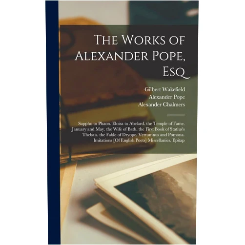 William Lisle Bowles,Alexander Chalmers,Samuel Johnson The Works of Alexander Pope, Esq: Sappho to Phaon. Eloisa to Abelard. the Temple of Fame. January and May. the Wife of Bath. the First Book of ... [Of English Poets] Miscellanies. Epitap