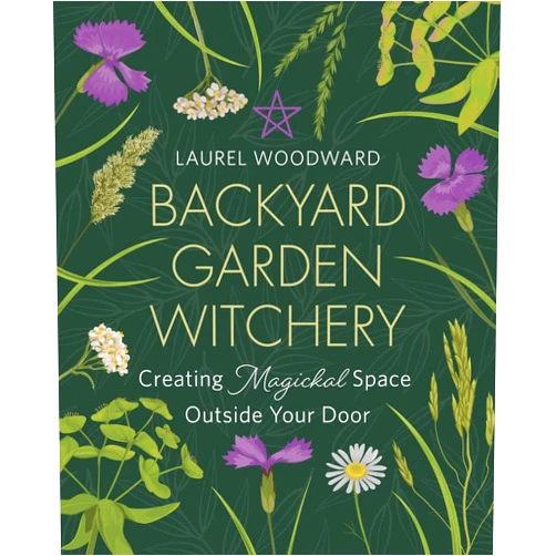 Laurel Woodward Backyard Garden Witchery: Creating Magickal Space Outside Your Door