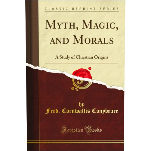 Fred. Cornwallis Conybeare Myth, Magic, and Morals: A Study of Christian Origins (Classic Reprint)