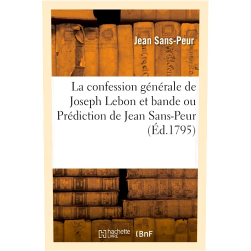 Jean Sans-Peur La Confession Générale de Joseph Lebon Et Bande, Ou Prédiction de Jean Sans-Peur: Applicable À Tous Les Autres Buveurs de Sang Et Complices Du Terrorisme (French Edition)