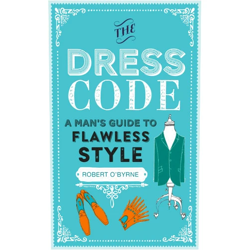 Robert O'Byrne The Dress Code: A man's guide to flawless style