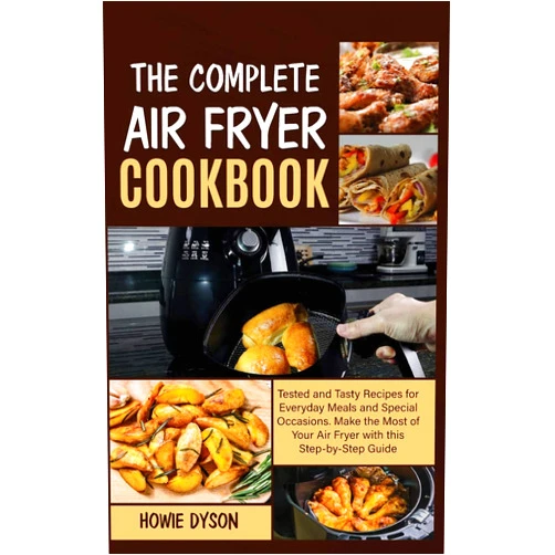 By Howie Dyson (Author) The Complete Air Fryer Cookbook: Tested and Tasty Recipes for Everyday Meals and Special Occasions. Make the Most of Your Air Fryer with this Step by Step Guide