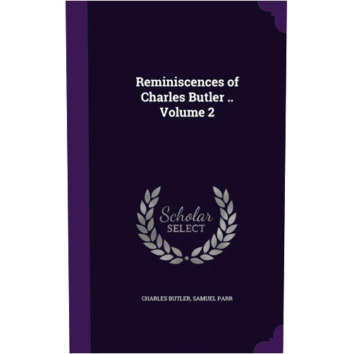 Charles Butler,Samuel Parr Reminiscences of Charles Butler .. Volume 2