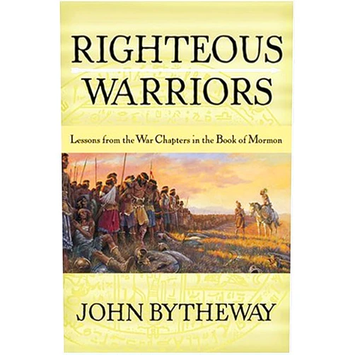 John Bytheway Righteous Warriors: Lessons from the War Chapters in the Book of Mormon