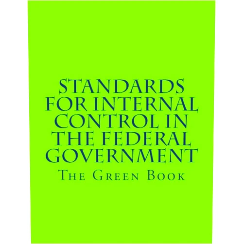 Government Accountability Office Standards for Internal Control in the Federal Government: GAO-14-704G The Green Book