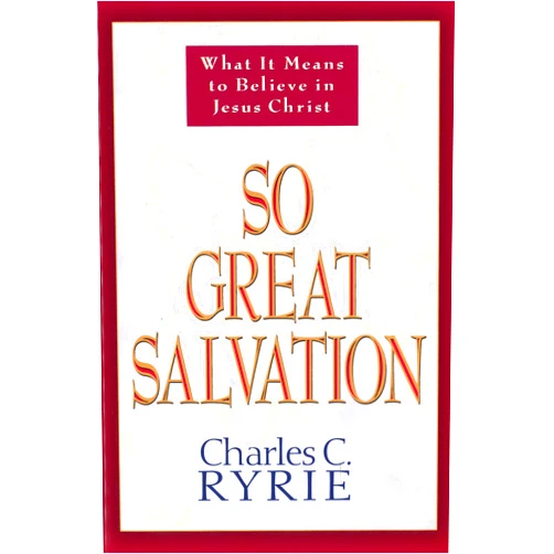 Charles C. Ryrie So Great Salvation: What It Means to Believe in Jesus Christ