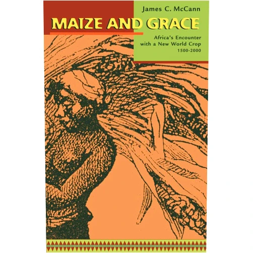 James C. McCann Maize and Grace: Africa's Encounter with a New World Crop, 1500-2000