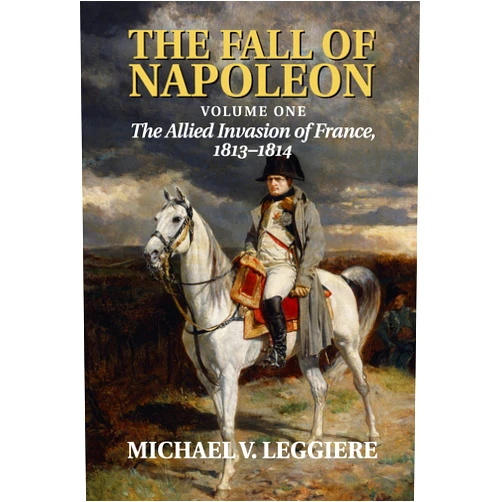 By Michael V. Leggiere (Author) Format: Kindle Edition The Fall of Napoleon: Volume 1, The Allied Invasion of France, 1813–1814 (Cambridge Military Histories)