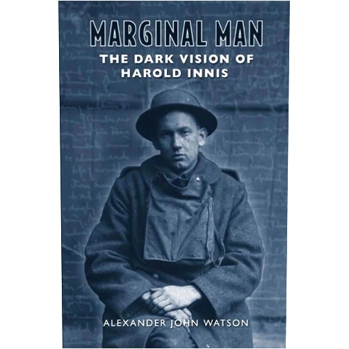 By Alexander John Watson (Author) Marginal Man: The Dark Vision of Harold Innis